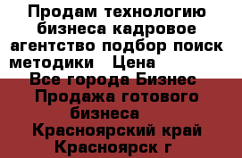 Продам технологию бизнеса кадровое агентство:подбор,поиск,методики › Цена ­ 500 000 - Все города Бизнес » Продажа готового бизнеса   . Красноярский край,Красноярск г.